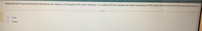 International Financial Reporting Standards are taking root throughout the world. However, it is unlikely that the Canada will report according to IFRS before the second half of the twenty-first century
00
True
False
CID