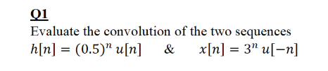 Q1
Evaluate the convolution of the two sequences
h[n] = (0.5)" u[n]
&
x[n] = 3" u[-n]
