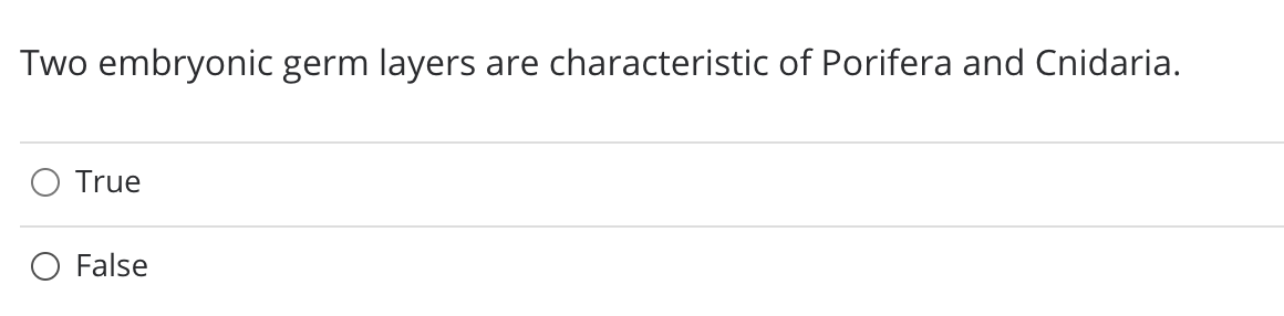 Two embryonic germ layers
are characteristic of Porifera and Cnidaria.
True
False
