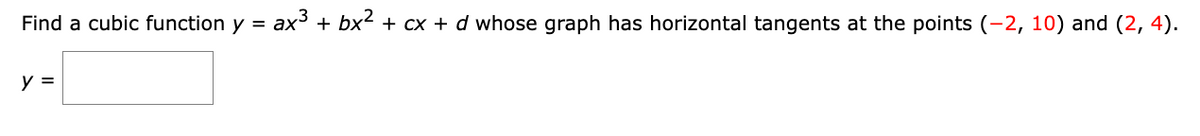 Find a cubic function y = ax³ + bx² + cx + d whose graph has horizontal tangents at the points (-2, 10) and (2, 4).
y =