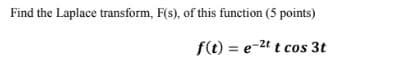 Find the Laplace transform, F(s), of this function (5 points)
f(t) = e-2t t cos 3t
