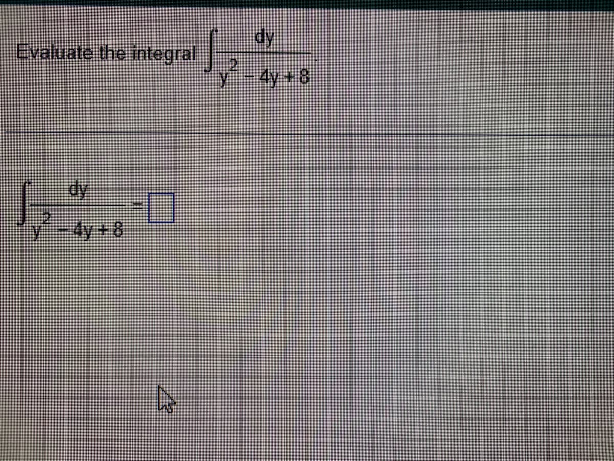 Evaluate the integral
B
dy
- 4y + 8
dy
1,200
*******
y 4y+8