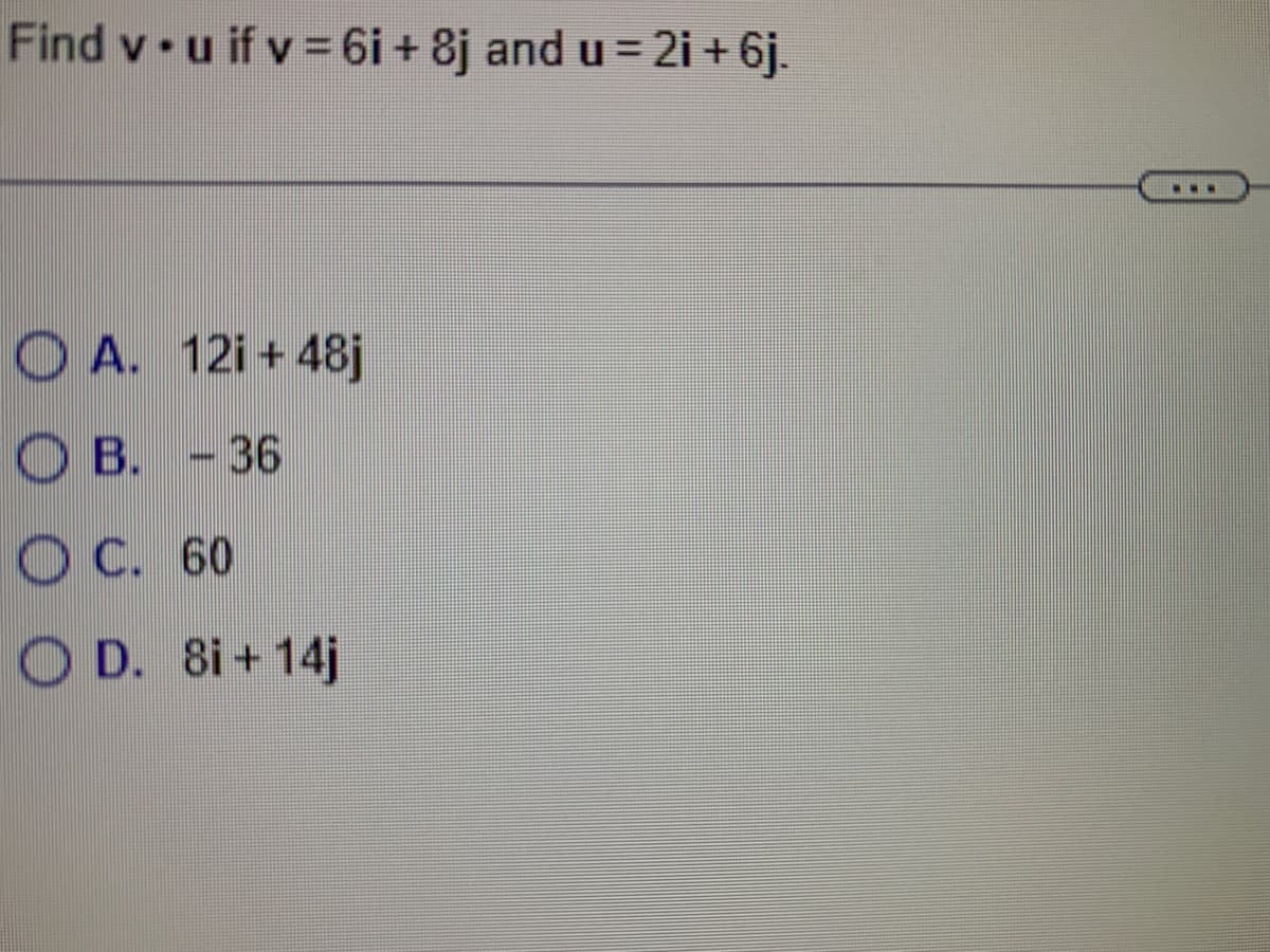 Find vu if v = 6i + 8j and u = 2i + 6j.
A. 12i+48j
OB. -36
OC. 60
OD. 8i+14j
www