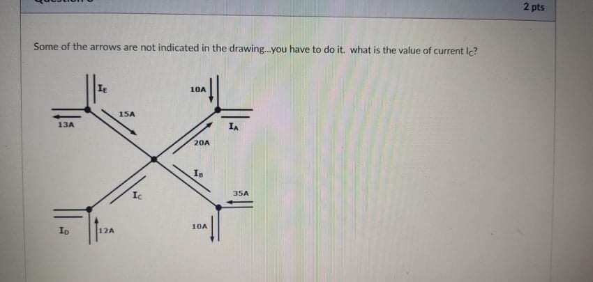 2 pts
Some of the arrows are not indicated in the drawing..you have to do it. what is the value of current lc?
10A
15A
13A
IA
20A
In
Ic
35A
10A
Ip
12A
