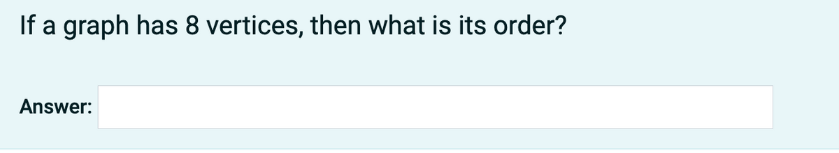 If a graph has 8 vertices, then what is its order?
Answer: