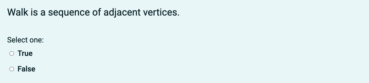 Walk is a sequence of adjacent vertices.
Select one:
O True
O False