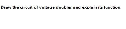 Draw the circuit of voltage doubler and explain its function.
