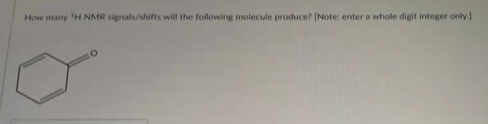 How many 'H NMR signals/shifts will the following molecule produce? (Note: enter a whole digit integer only.]
