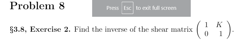 Problem 8
Press Esc to exit full screen
K
1
§3.8, Exercise 2. Find the inverse of the shear matrix
1
