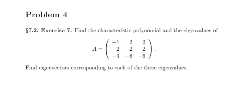 Problem 4
$7.2, Exercise 7. Find the characteristic polynomial and the eigenvalues of
-1
2
2
A =
2
2
-3 -6 -6
Find eigenvectors corresponding to each of the three eigenvalues.
