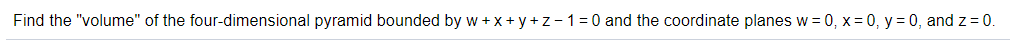 Find the "volume" of the four-dimensional pyramid bounded by w +x+ y +z-1=0 and the coordinate planes w = 0, x= 0, y = 0, and z = 0.
