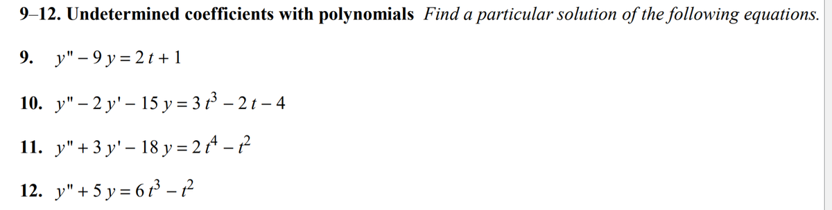 9-12. Undetermined coefficients with polynomials Find a particular solution of the following equations.
9. y" – 9 y = 2 t + 1
10. y" – 2 y' – 15 y = 3 t – 2 t – 4
11. y"+3 y' – 18 y = 2 A – ?
12. y" + 5 y = 6 t³ – ²
