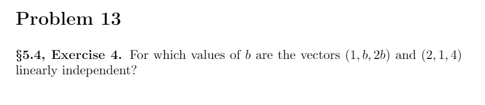 Problem 13
§5.4, Exercise 4. For which values of b are the vectors (1,b, 26) and (2, 1,4)
linearly independent?
