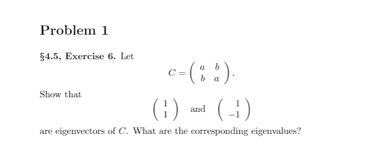 Problem 1
§4.5, Exercise 6. Let
c-(; )
(;) m (G)
a
a
Show that
and
are eigenvectors of C. What are the corresponding eigenvalues?
