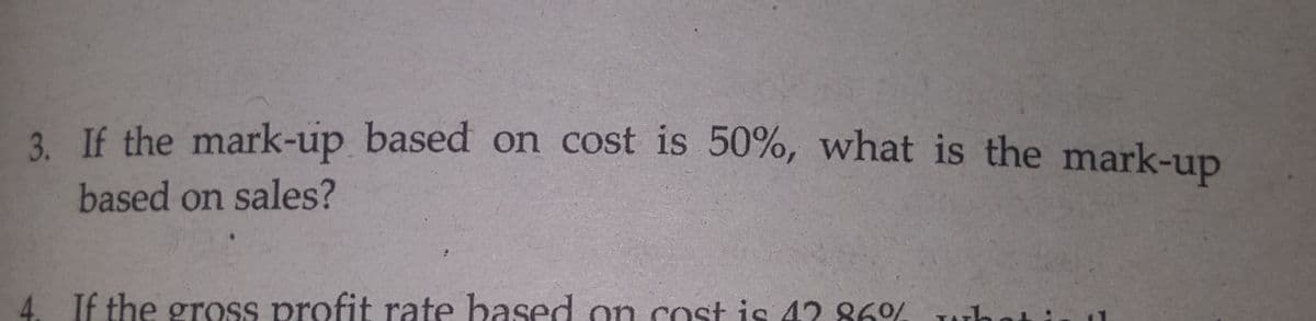 3. If the mark-up based on cost is 50%, what is the mark-up
based on sales?
If the gross profit rate based on cost is 42 86% uho
Twhati
