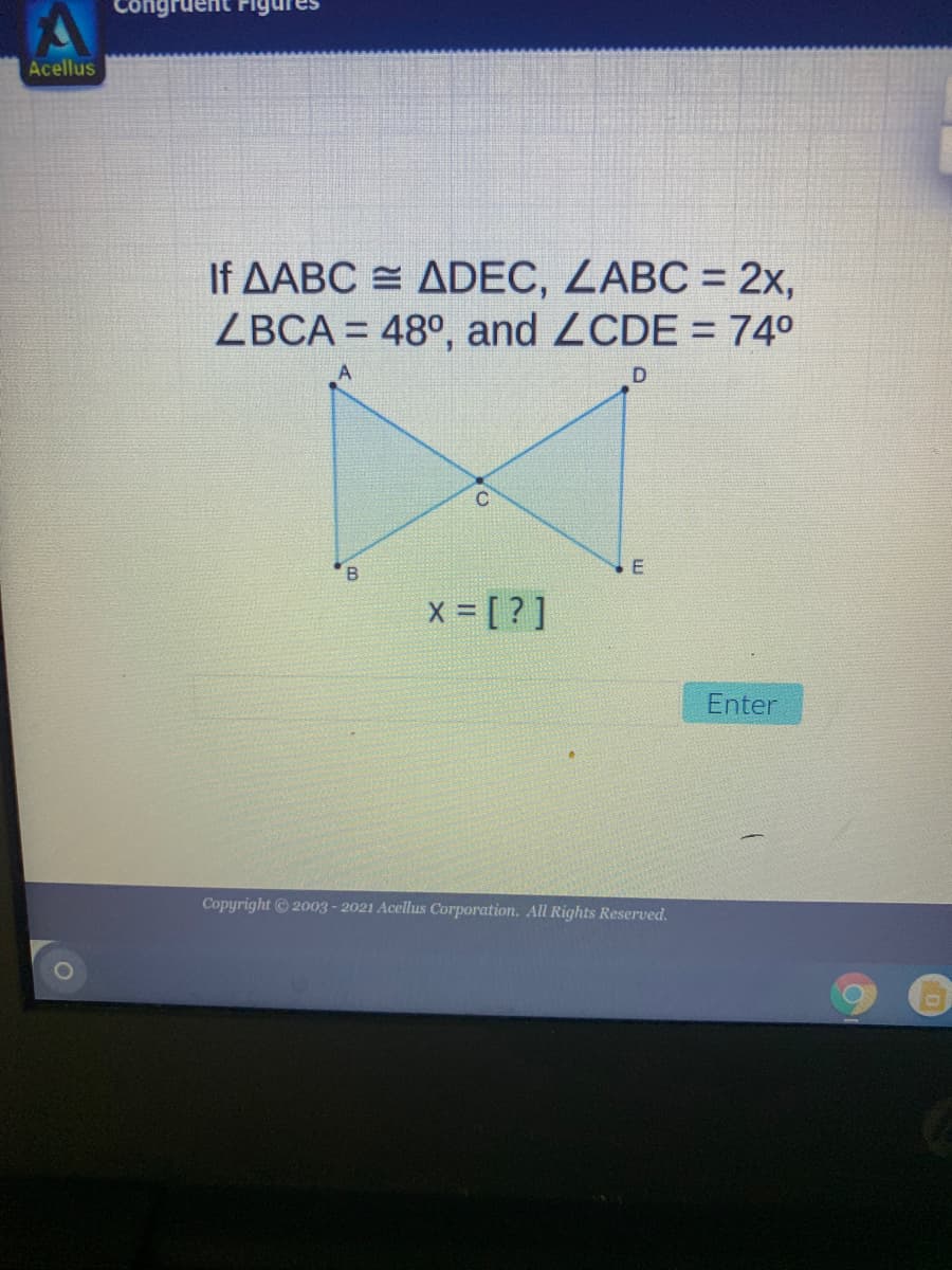 Congruent
Acellus
If AABC = ADEC, LABC = 2x,
ZBCA = 48°, and ZCDE = 740
%3D
D
x - [ ?]
Enter
Copyright 2003 - 2021 Acellus Corporation. All Rights Reserved.
