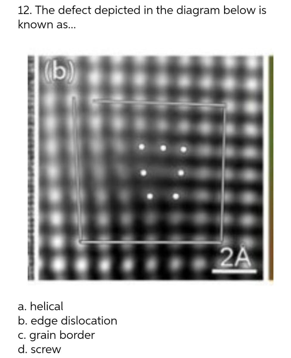 12. The defect depicted in the diagram below is
known as...
(b)
2A
a. helical
b. edge dislocation
c. grain border
d. screw
