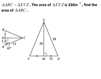 AABC ~ AXY Z. The area of AXYZ is 336in 2, find the
area of ΔΑΒC.
B
39
13
36
A
67°
%23
Y
W 15 X
