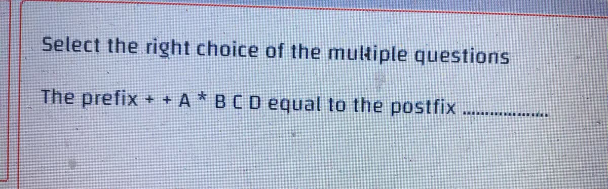 Select the right choice of the multiple questions
The prefix + + A * B C D equal to the postfix
‒‒‒‒‒‒‒‒‒‒‒‒‒‒‒