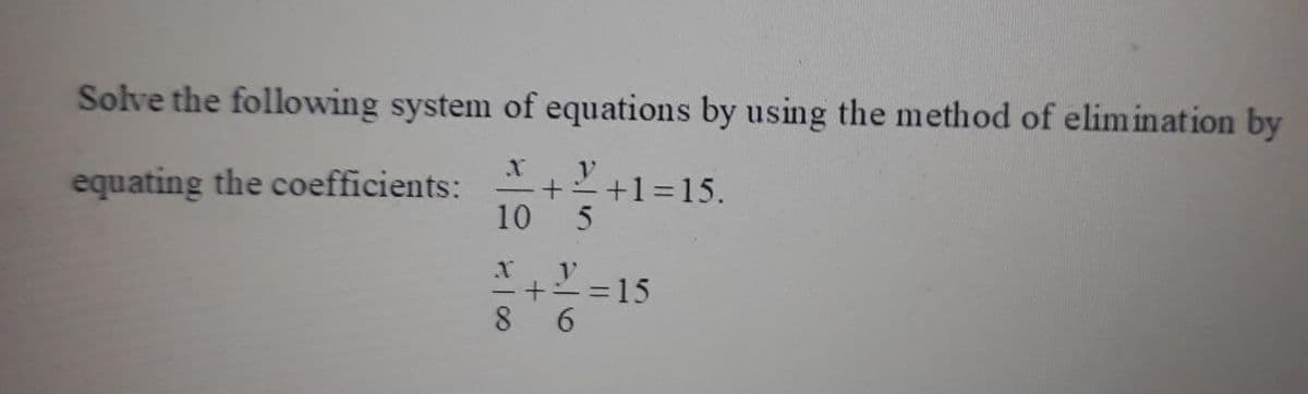 Solve the following system of equations by using the method of elimination by
equating the coefficients:
10
+1=15.
+一=15
%3D
8
6.
