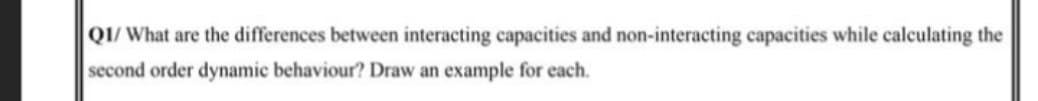 QI/ What are the differences between interacting capacities and non-interacting capacities while calculating the
second order dynamic behaviour? Draw an example for each.
