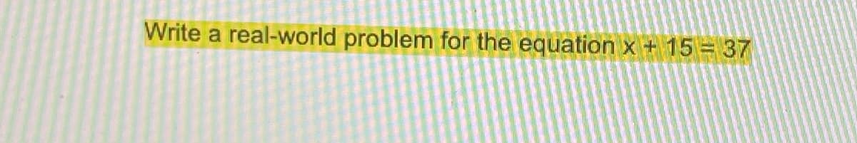 Write a real-world problem for the equation x + 15 = 37
