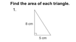 Find the area of each triangle.
1.
8 cm
5 cm
