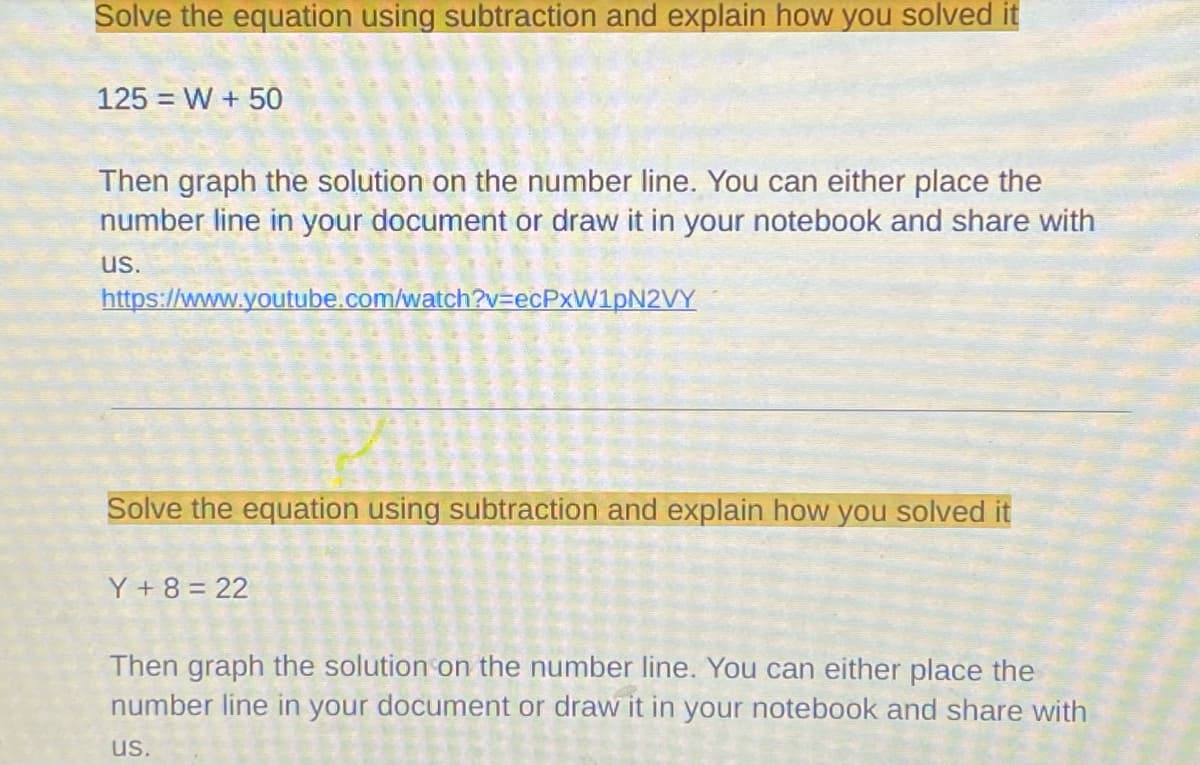 Solve the equation using subtraction and explain how you solved it
125 = W + 50
%3D
Then graph the solution on the number line. You can either place the
number line in your document or draw it in your notebook and share with
us.
https://www.youtube.com/watch?v=ecPxW1pN2VY
Solve the equation using subtraction and explain how you solved it
Y + 8 = 22
Then graph the solution on the number line. You can either place the
number line in your document or draw it in your notebook and share with
us.
