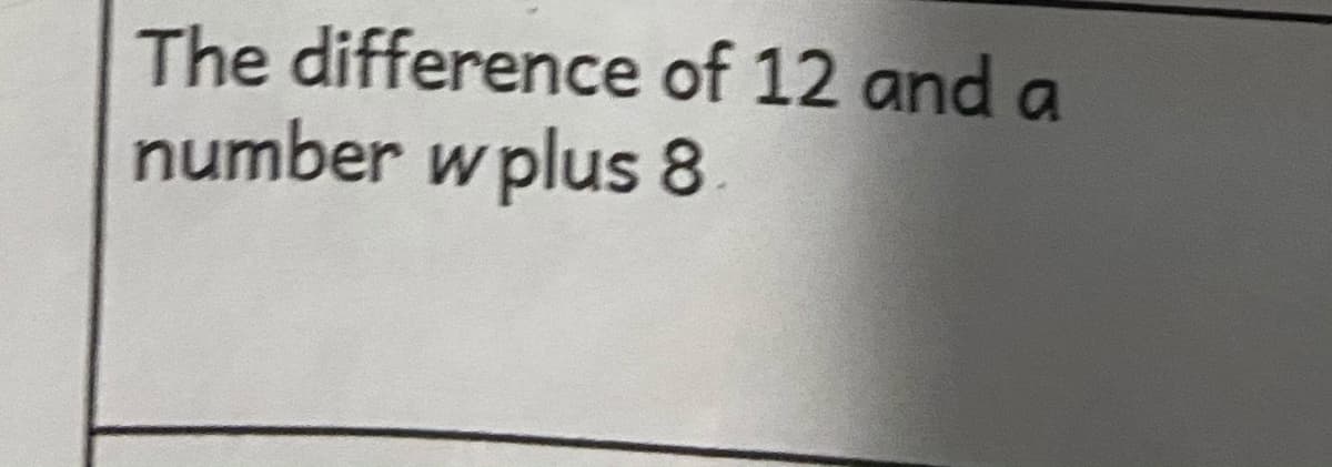 The difference of 12 and a
number w plus 8
