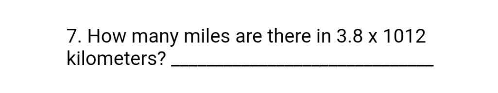 7. How many miles are there in 3.8 x 1012
kilometers?
