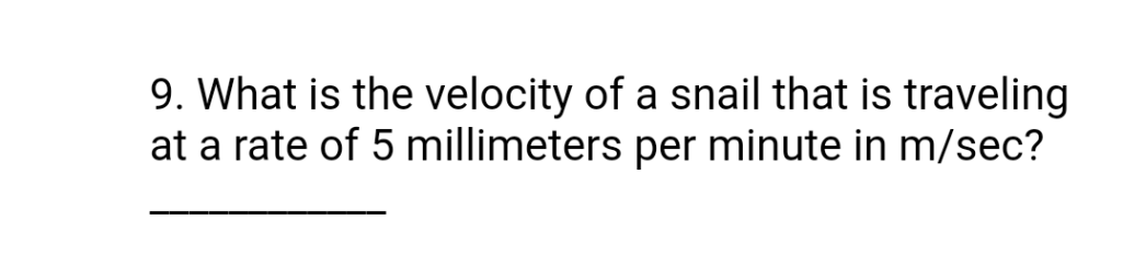 9. What is the velocity of a snail that is traveling
at a rate of 5 millimeters per minute in m/sec?
