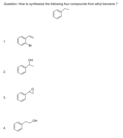 Question: How to synthesize the following four compounds from ethyl benzene?
1.
2.
3.
4.
Br
OH
o
OH