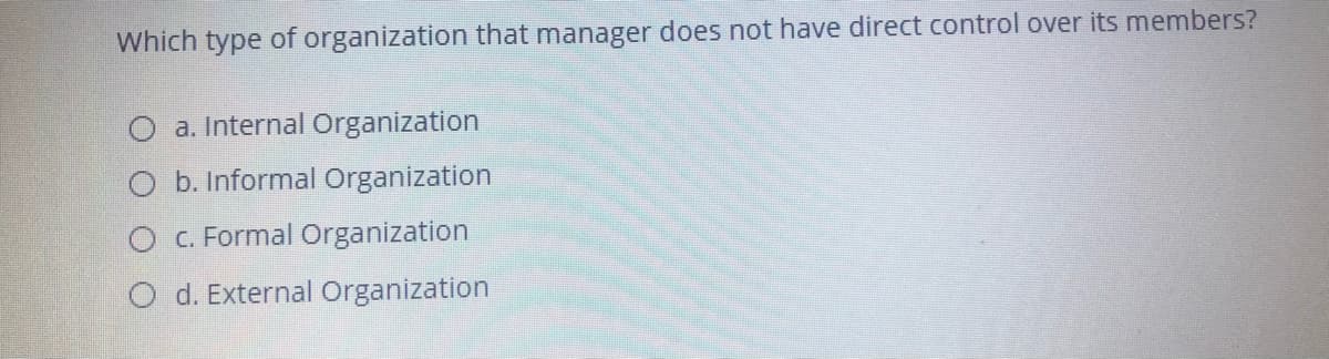 Which type of organization that manager does not have direct control over its members?
a. Internal Organization
b. Informal Organization
c. Formal Organization
O d. External Organization
