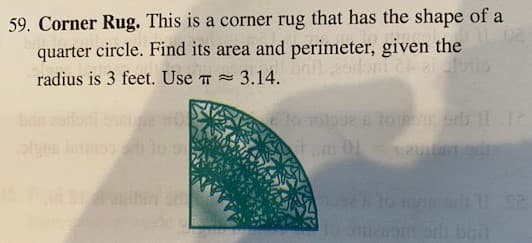 59. Corner Rug. This is a corner rug that has the shape of a
quarter circle. Find its area and perimeter, given the
radius is 3 feet. Use T =
3.14.
algns l
