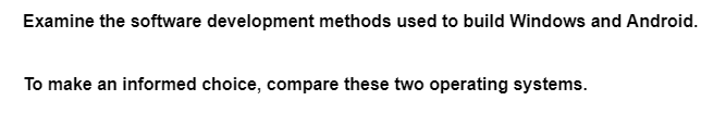 Examine the software development methods used to build Windows and Android.
To make an informed choice, compare these two operating systems.