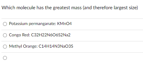 Which molecule has the greatest mass (and therefore largest size)
Potassium permanganate: KMN04
Congo Red: C32H22N606S2N22
Methyl Orange: C14H14N3NAO3S
