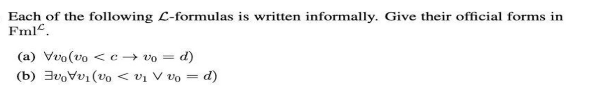 Each of the following L-formulas is written informally. Give their official forms in
Fml.
(a) Vvo(vo <c → vo
(b) 3voVv1 (vo < vị V vọ = d)
