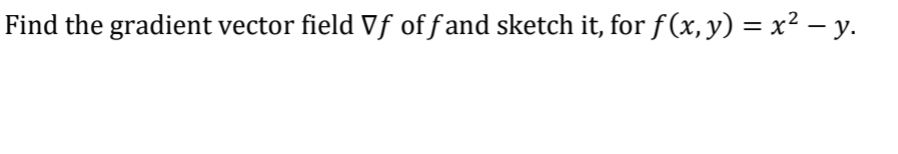 Find the gradient vector field Vf off and sketch it, for ƒ (x, y) = x² − y.