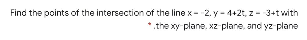 Find the points of the intersection of the line x = -2, y = 4+2t, z = -3+t with
* .the xy-plane, xz-plane, and yz-plane
