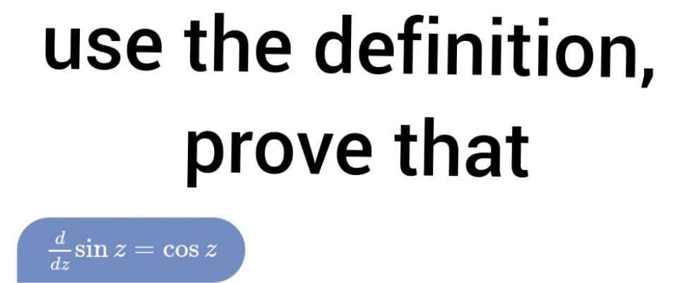use the definition,
prove that
sin z = cOS Z
dz
