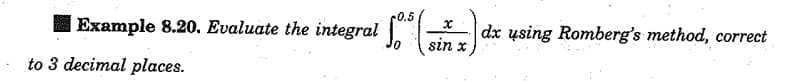 -0.5
| Example 8.20. Evaluate the integral 10 (x) dx using Romberg's method, correct
sin
to 3 decimal places.