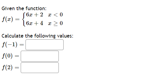 Given the function:
f(x) =
Calculate the following values:
f(-1) =
f(0)
f(2)
=
[6x+ 2 x<0
6x + 4 x 20
=