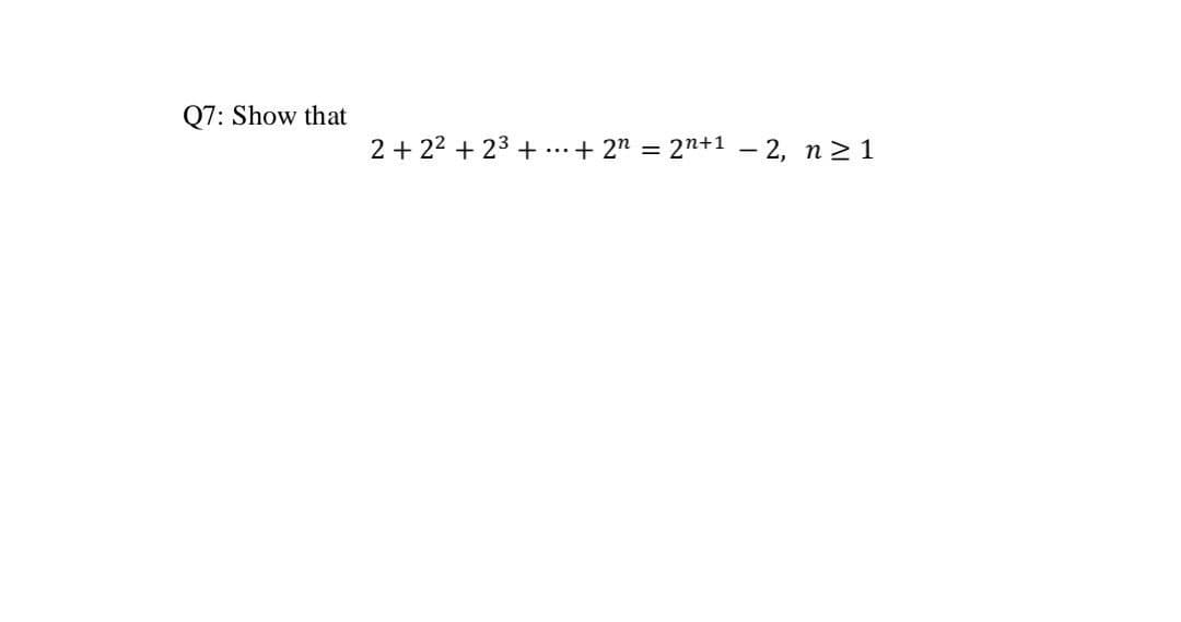 Q7: Show that
2 +2² +2³+ ... + 2n = 2n+1
-2, n ≥ 1