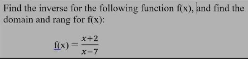 Find the inverse for the following function f(x), and find the
domain and rang for f(x):
x+2
f(x)
x-7
