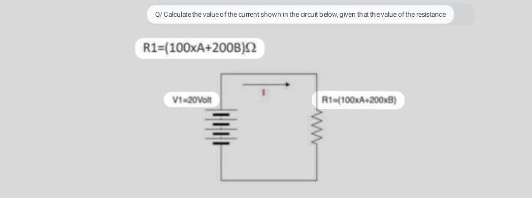 Q/ Calculate the value of the current shown in the circuit below, given that thevalue of the resistance
R1=(100XA+200B)N
V1-20Volt
R1-(100XA+200×B)
www
