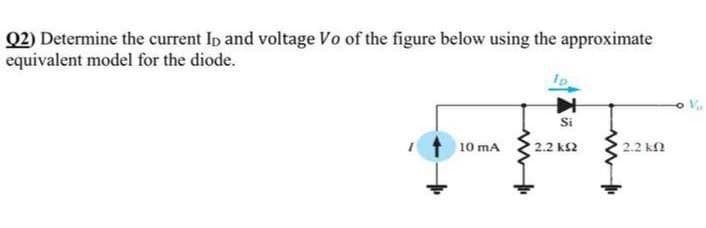 Q2) Determine the current Ip and voltage Vo of the figure below using the approximate
equivalent model for the diode.
Ip
Si
10 mA
2.2 k2
2.2 kf
