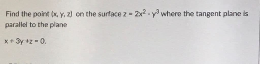 Find the point (x, y, z) on the surface z 2x2 - y where the tangent plane is
parallel to the plane
x + 3y +z = 0.
