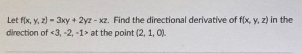 Let f(x, y, z) = 3xy + 2yz - xz. Find the directional derivative of f(x, y, z) in the
%3!
direction of <3, -2, -1> at the point (2, 1, 0).
