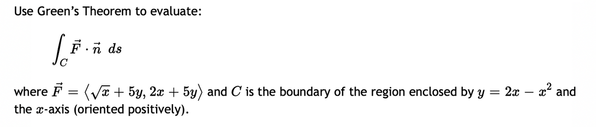 Use Green's Theorem to evaluate:
Ja
F.ñ ds
=
where F = (√x + 5y, 2x + 5y) and C is the boundary of the region enclosed by y
the x-axis (oriented positively).
2x
x² and