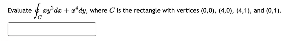 Evaluate
$o xy²dx + x^dy, where C is the rectangle with vertices (0,0), (4,0), (4,1), and (0,1).